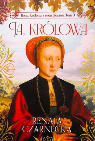 Ja, królowa. Bona. Królowa z rodu Sforzów (Tom 3) - Renata Czarnecka [KSIĄŻKA]