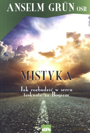 Mistyka. Jak rozbudzić w sercu tęsknotę za Bogiem - Anselm Grun OSB [KSIĄŻKA]