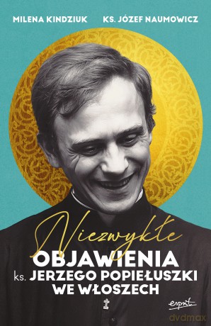 Niezwykłe objawienia ks. Jerzego Popiełuszki we Włoszech - Milena Kindziuk, Józef Naumowicz [KSIĄŻKA]