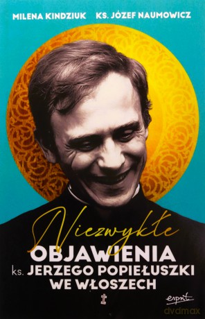 Niezwykłe objawienia ks. Jerzego Popiełuszki we Włoszech - Milena Kindziuk, Józef Naumowicz [KSIĄŻKA]