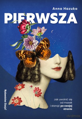 PIERWSZA. Jak uwolnić się od masek i stanąć po swojej stronie - Anna Hazuka [KSIĄŻKA]