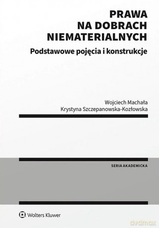 Prawa na dobrach niematerialnych. Podstawowe pojęcia i konstrukcje - Wojciech Machała, Krystyna Szczepanowska-Kozłowska [KSIĄŻKA]