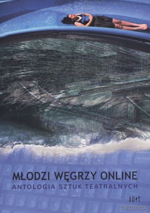Młodzi węgrzy online. Antologia sztuk teatralnych - Akos Nemeth, Janos Hay, Istvan Tasnadi [KSIĄŻKA]