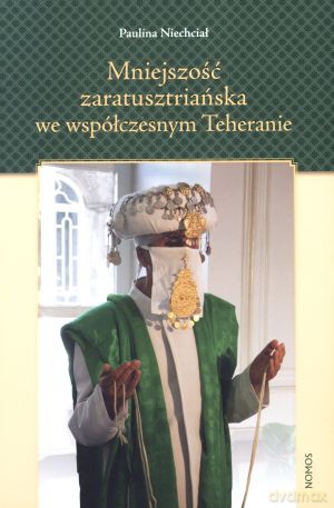 Mniejszość zaratusztriańska w współczesnym Teheranie - Paulina Niechciał [KSIĄŻKA]