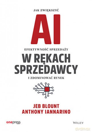 AI w rękach sprzedawcy. Jak zwiększyć efektywność sprzedaży i zdominować rynek - Jeb Blount, Anthony Iannarino [KSIĄŻKA]