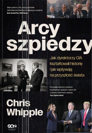 Arcyszpiedzy. Jak dyrektorzy CIA kształtowali historię i jak wpływają na przyszłość świata - Chris Whipple [KSIĄŻKA]