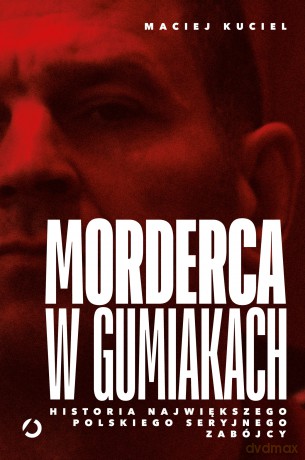Morderca w gumiakach. Historia największego polskiego seryjnego zabójcy - Maciej Kuciel [KSIĄŻKA]