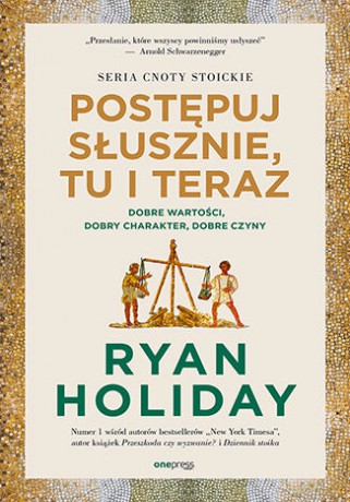 Postępuj słusznie, tu i teraz. Dobre wartości, dobry charakter, dobre czyny - Ryan Holiday [KSIĄŻKA]