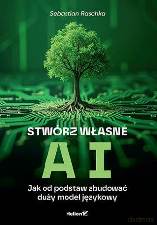 Stwórz własne AI. Jak od podstaw zbudować duży model językowy - Sebastian Raschka [KSIĄŻKA]