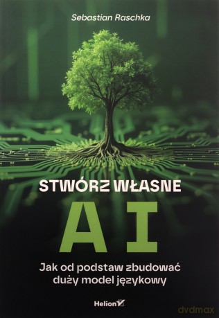 Stwórz własne AI. Jak od podstaw zbudować duży model językowy - Sebastian Raschka [KSIĄŻKA]