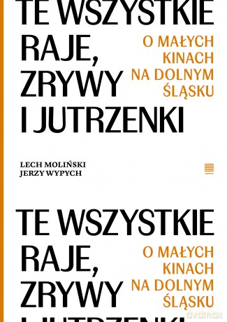 Te wszystkie Raje, Zrywy i Jutrzenki. O małych kinach na Dolnym Śląsku - Lech Moliński, Jerzy Wypych [KSIĄŻKA]