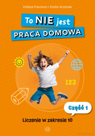 To NIE jest praca domowa część 1 liczenie w zakresie 10 - Feliksa Piechota, Emilia Grzesiak [KSIĄŻKA]