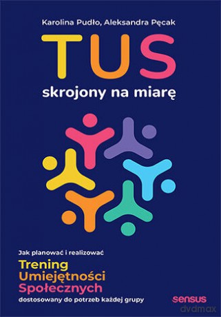 TUS skrojony na miarę. Jak planować i realizować Trening Umiejętności Społecznych dostosowany do potrzeb każdej grupy - Karolina Pudło, Aleksandra Pęcak [KSIĄŻKA]