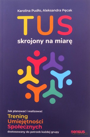 TUS skrojony na miarę. Jak planować i realizować Trening Umiejętności Społecznych dostosowany do potrzeb każdej grupy - Karolina Pudło, Aleksandra Pęcak [KSIĄŻKA]