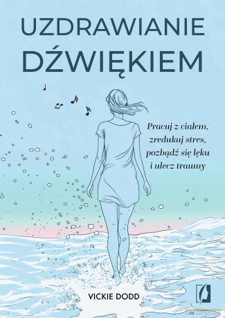 Uzdrawianie dźwiękiem. Pracuj z ciałem, zredukuj stres, pozbądź się lęku i ulecz traumy - Vickie Dodd [KSIĄŻKA]