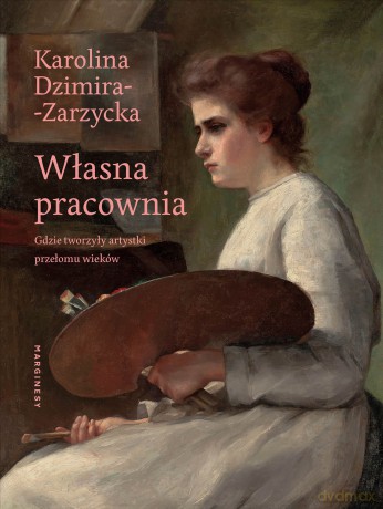 Własna pracownia. Gdzie tworzyły artystki przełomu wieków - Karolina Dzimira-Zarzycka [KSIĄŻKA]