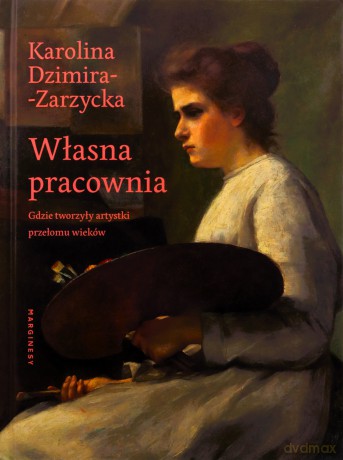 Własna pracownia. Gdzie tworzyły artystki przełomu wieków - Karolina Dzimira-Zarzycka [KSIĄŻKA]