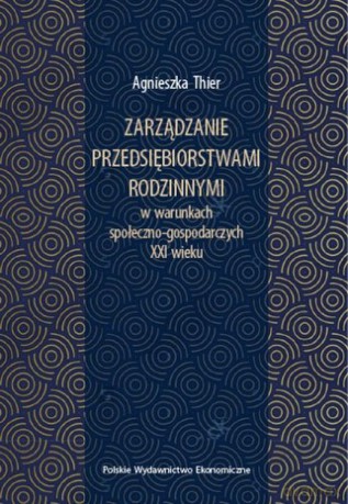 Zarządzanie przedsiębiorstwami rodzinnymi w warunkach społeczno-gospodarczych XXI wieku - Agnieszka Thier [KSIĄŻKA]