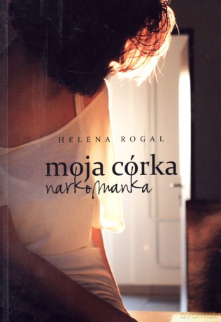 Moja córka narkomanka - Helena Rogal [KSIĄŻKA]