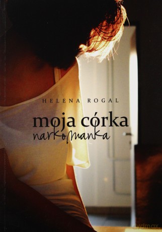 Moja córka narkomanka - Helena Rogal [KSIĄŻKA]