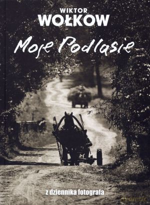 Moje Podlasie. Z dziennika fotografa - Wiktor Wołkow [KSIĄŻKA]