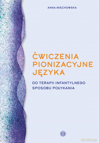Ćwiczenia pionizacyjne języka do terapii infantylnego sposobu połykania - Anna Miechowska [KSIĄŻKA]