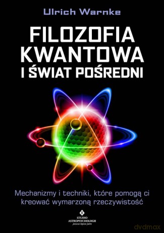 Filozofia kwantowa i świat pośredni. Mechanizmy i techniki, które pomogą ci kreować wymarzoną rzeczywistość - Ulrich Warnke [KSIĄŻKA]