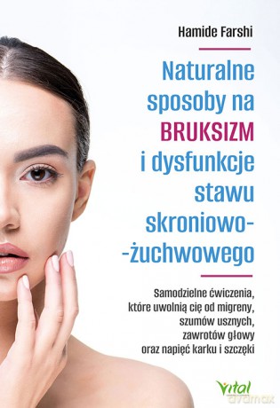 Naturalne sposoby na bruksizm i dysfunkcje stawu skroniowo-żuchwowego - Hamide Farshi [KSIĄŻKA]