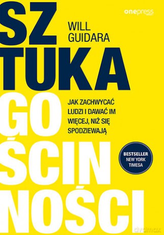 Sztuka gościnności. Jak zachwycać ludzi i dawać im więcej, niż się spodziewają - Will Guidara [KSIĄŻKA]