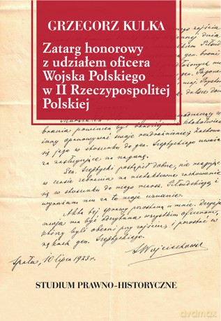 Zatarg honorowy z udziałem oficera Wojska Polskiego w II Rzeczypospolitej Polskiej. Studium prawno-historyczne - Grzegorz Kulka [KSIĄŻKA]