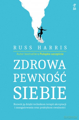 Zdrowa pewność siebie. Rozwiń ją dzięki technikom terapii akceptacji i zaangażowania oraz praktykom uważności - Russ Harris [KSIĄŻKA]