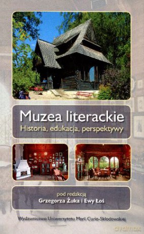 Muzea literackie. Historia, edukacja, perspektywy - Grzegorz Żuk, Ewa Łoś [KSIĄŻKA]