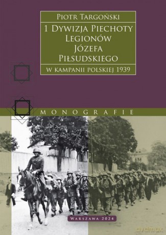 1 Dywizja Piechoty Legionów Józefa Piłsudskiego. W kampanii polskiej 1939 - Piotr Targoński [KSIĄŻKA]