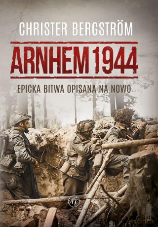 Arnhem 1944. Epicka bitwa opisana na nowo - Christer Bergström [KSIĄŻKA]