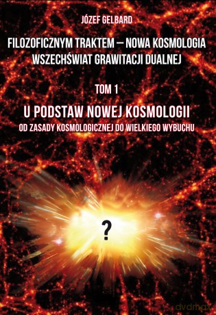 Filozoficznym traktem - Nowa Kosmologia. Wszechświat grawitacji dualnej (Tom 1) U podstaw Nowej Kosmologii. Od zasady kosmologicznej do Wielkiego Wybuchu - Józef Gelbard [KSIĄŻKA]