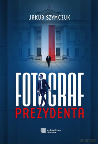 Fotograf prezydenta - Jakub Szymczuk [KSIĄŻKA]