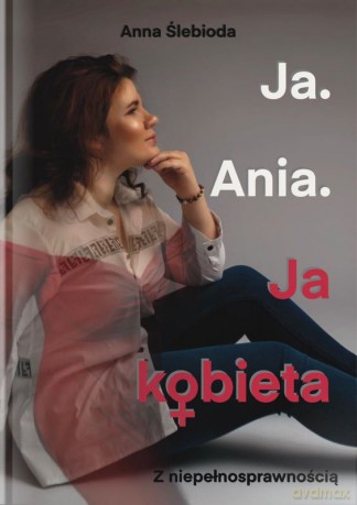 Ja. Ania. Ja Kobieta z niepełnosprawnością - Anna Ślebioda [KSIĄŻKA]
