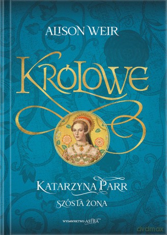 Katarzyna Parr. Szósta żona - Alison Weir [KSIĄŻKA]