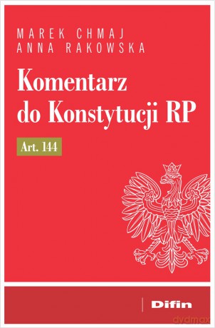 Komentarz do Konstytucji RP art. 144 - Chmaj Marek, Rakowska Anna [KSIĄŻKA]