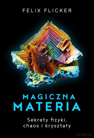 Magiczna materia. Sekrety fizyki, chaos i kryształy - Felix Flicker [KSIĄŻKA]