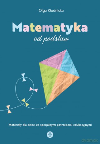Matematyka od podstaw materiały dla dzieci ze specjalnymi potrzebami edukacyjnymi - Olga Kłodnicka [KSIĄŻKA]
