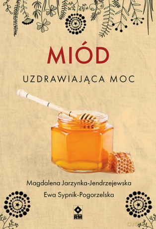 Miód Uzdrawiająca moc - Magdalena Jarzynka-Jendrzejewska, Ewa Sypnik-Pogorzelska [KSIĄŻKA]