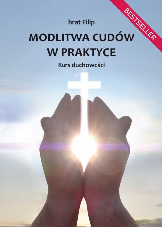 Modlitwa cudów w praktyce. Kurs duchowości - brat Filip [KSIĄŻKA]