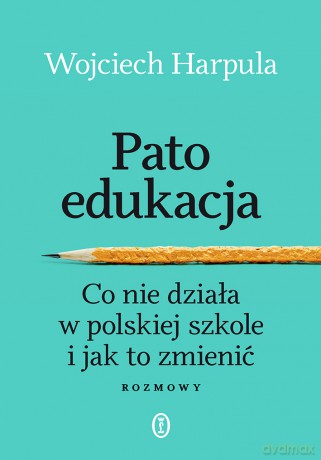 Patoedukacja. Co nie działa w polskiej szkole i jak to zmienić. Rozmowy - Wojciech Harpula [KSIĄŻKA]