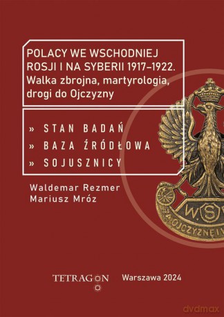Polacy we wschodniej Rosji i na Syberii 1917-1922. Walka zbrojna, martyrologia, drogi do Ojczyzny. Stan badań, baza źródłłowa, sojusznicy [KSIĄŻKA]
