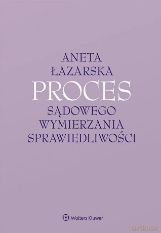 Proces sądowego wymierzania sprawiedliwości - Aneta Łazarska [KSIĄŻKA]