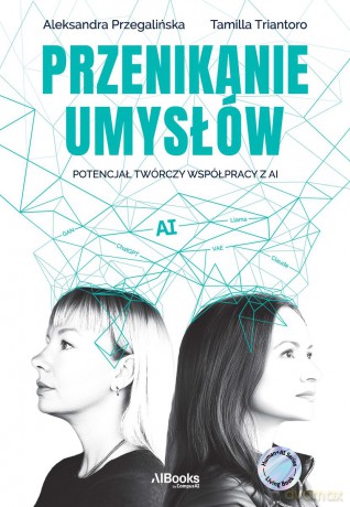 Przenikanie umysłów. Potencjał twórczy współpracy z AI - Aleksandra Przegalińska, Tamilla Triantoro [KSIĄŻKA]