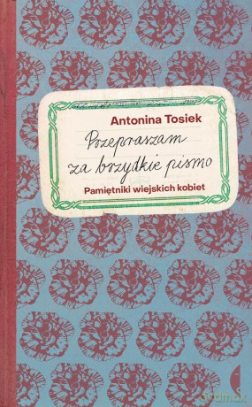 Przepraszam za brzydkie pismo. Pamiętniki wiejskich kobiet - Antonina Tosiek [KSIĄŻKA]
