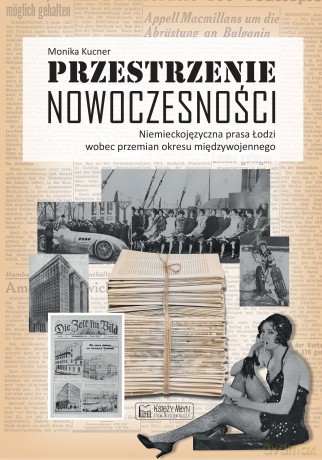 Przestrzenie nowoczesności. Niemieckojęzyczna prasa Łodzi wobec przemian okresu międzywojennego - Monika Kucner [KSIĄŻKA]