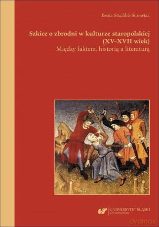 Szkice o zbrodni w kulturze staropolskiej (XVXVII wiek). Między faktem, historią a literaturą - Beata Stuchlik-Surowiak [KSIĄŻKA]